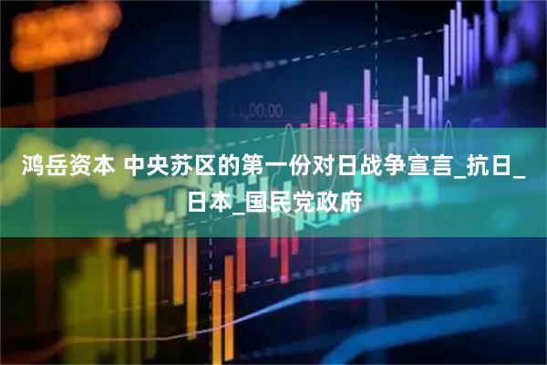 鸿岳资本 中央苏区的第一份对日战争宣言_抗日_日本_国民党政府