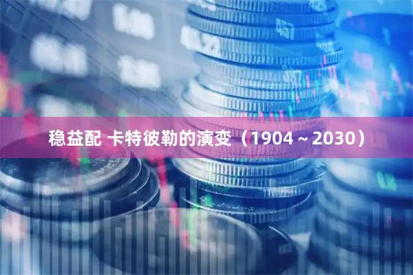稳益配 卡特彼勒的演变（1904～2030）