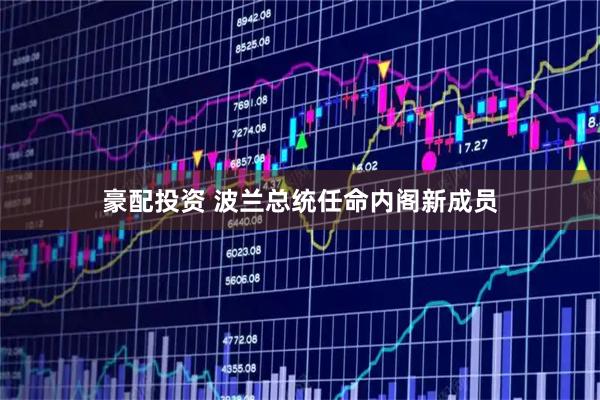豪配投资 波兰总统任命内阁新成员