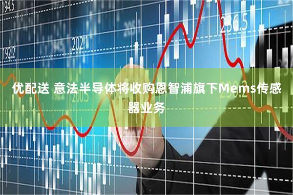 优配送 意法半导体将收购恩智浦旗下Mems传感器业务