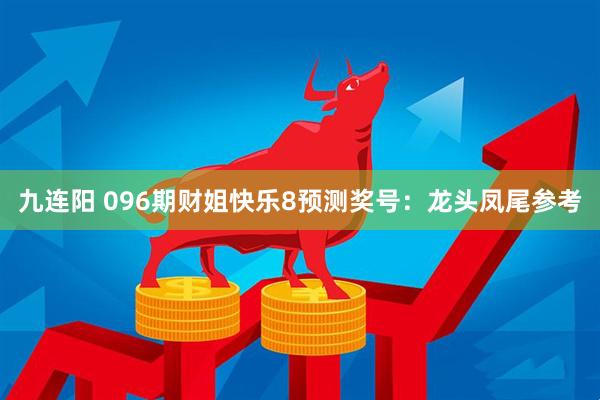九连阳 096期财姐快乐8预测奖号：龙头凤尾参考