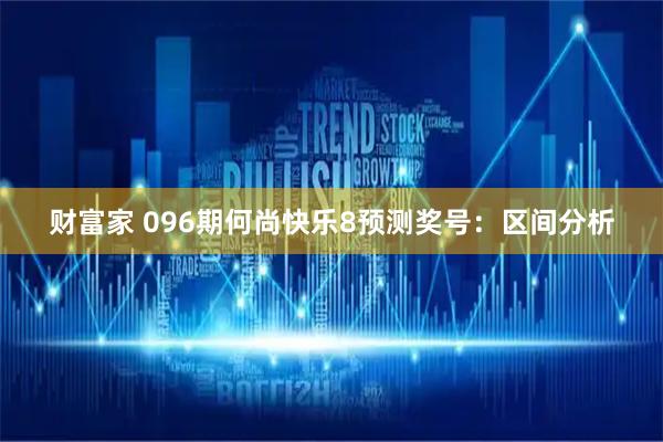 财富家 096期何尚快乐8预测奖号：区间分析