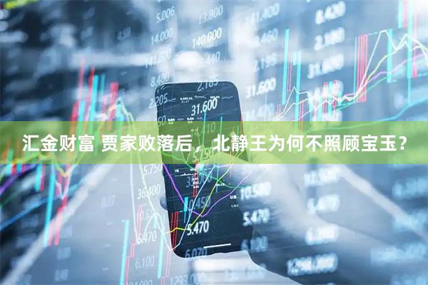 汇金财富 贾家败落后，北静王为何不照顾宝玉？