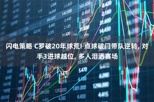 闪电策略 C罗破20年球荒! 点球破门带队逆转, 对手3进球越位, 多人泪洒赛场